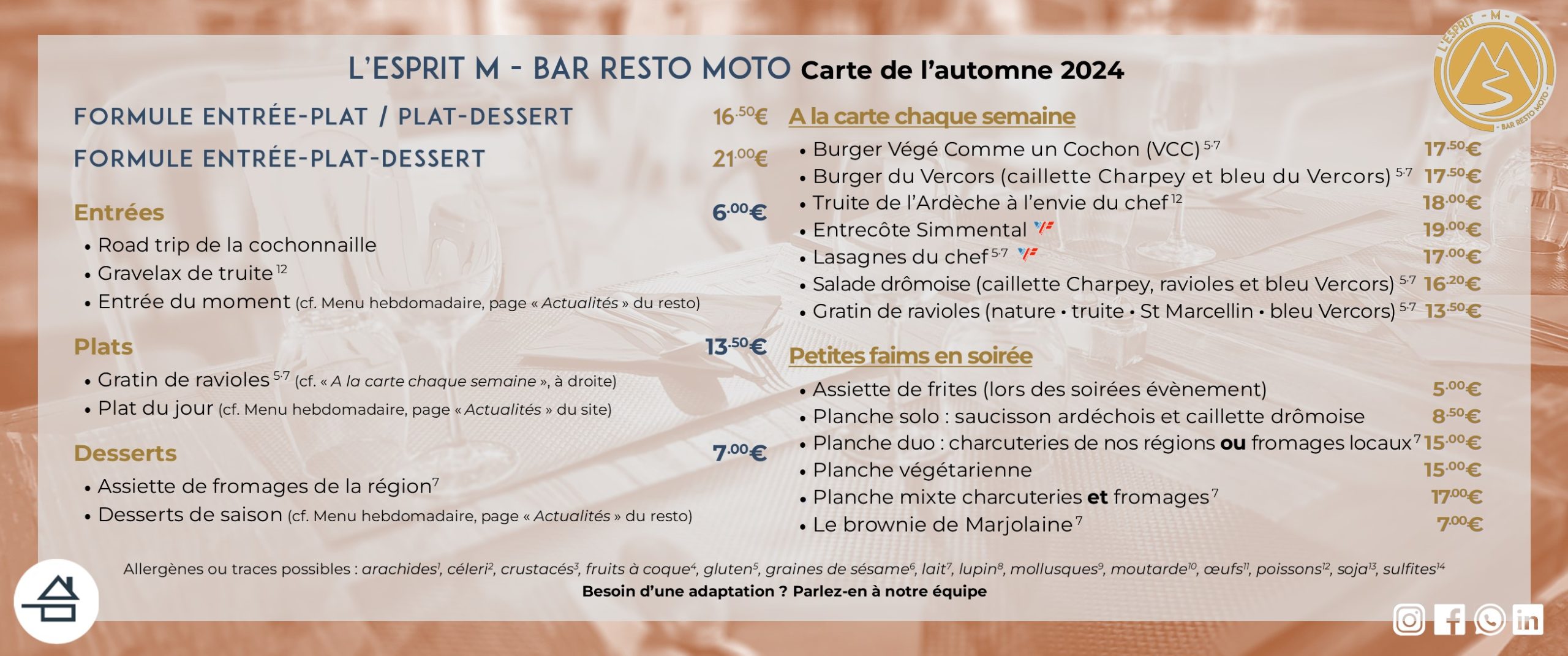 Carte de l'automne 2024 de L'Esprit M - Bar Resto moto Entrée (6,00 €) - Road trip de la cochonaille - Entrée du moment Plats du jour (13,50 €) - Gratin de ravioles - Plat du jour Fromage & desserts (7,00 €) - Assiette de fromages - Desserts du moment - Brownie A la carte chaque semaine - Burger Végé Comme un Cochon (VCC) - Burger du Vercors - Truite de l'Ardèche à l'envie du chef - Entrecôte Simmental (origine France) - Lasagnes du chef (bœuf origine France) - Salade drômoise - Gratins de ravioles Petites faims en soirée - Assiette de frites maison (soirées évènement) - Planches produits locaux (charcuteries, formages, mixtes ou végé) - Brownie